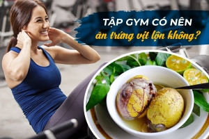 Tập gym có nên ăn trứng vịt lộn không? Gymer nên ăn theo chế độ nào để có kết quả giảm cân tốt nhất?